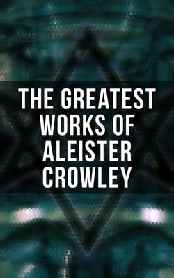 The Greatest Works of Aleister Crowley - Thelma Texts, The Book of the Law, Mysticism &amp; Magick, The Lesser Key of Solomon
