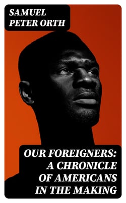 Our Foreigners: A Chronicle of Americans in the Making