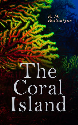 The Coral Island - Sea Adventure Novel: A Tale of the Pacific Ocean
