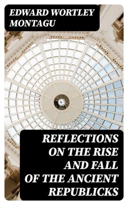 Reflections on the Rise and Fall of the Ancient Republicks - Adapted to the Present State of Great Britain