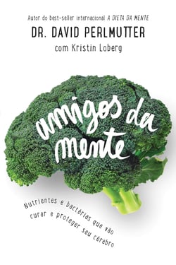 Amigos da mente - Nutrientes e bactérias que vão curar e proteger seu cérebro