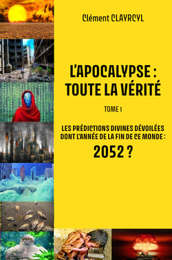 L’Apocalypse : Toute la vérité - Tome 1 - Les prédictions divines dévoilées dont l'année de la fin de ce monde : 2052 ?