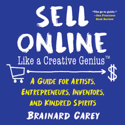 Sell Online Like a Creative Genius - A Guide for Artists, Entrepreneurs, Inventors, and Kindred Spirits