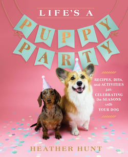 Life's a Puppy Party - Recipes, DIYs, and Activities for Celebrating the Seasons with Your Dog