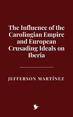The Influence of the Carolingian Empire and European Crusading Ideals on Iberia