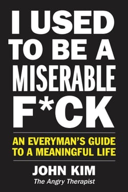 I Used to Be a Miserable F*ck - An Everyman's Guide to a Meaningful Life