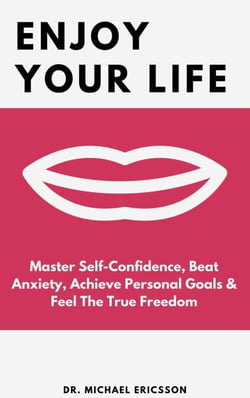 Enjoy Your Life: Master Self-Confidence, Beat Anxiety, Achieve Personal Goals &amp; Feel The True Freedom