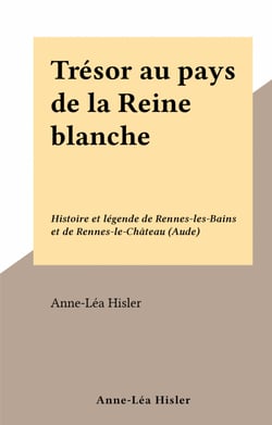 Trésor au pays de la Reine blanche - Histoire et légende de Rennes-les-Bains et de Rennes-le-Château (Aude)