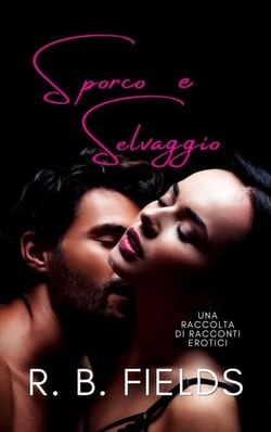 Sporco e Selvaggio: Una Raccolta di Racconti Erotici - Corto e Piccante