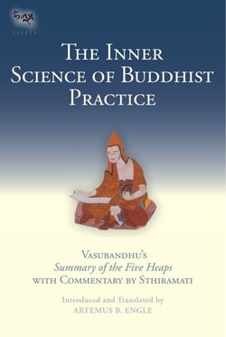 The Inner Science of Buddhist Practice - Vasubhandu's Summary of the Five Heaps with Commentary by Sthiramati