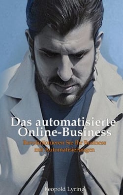 Das automatisierte Online Business - Revolutioniere dein Business mit Automatisierungen - Starte jetzt in die Zukunft des Online-Erfolgs!