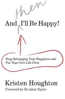And THEN I'll Be Happy! - Stop Sabotaging Your Happiness and Put Your Own Li
