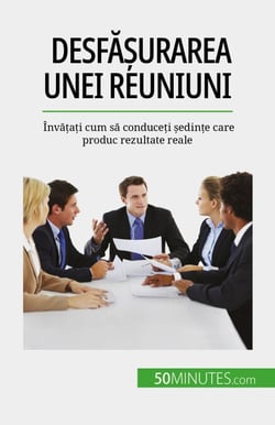 Desfășurarea unei reuniuni - Învățați cum să conduceți ședințe care produc rezultate reale