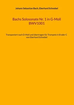 Bachs Solosonate Nr. 1 in G-Moll BWV1001 - Transponiert nach D-Moll und übertragen für Trompete in B oder C von Eberhard Schnebel