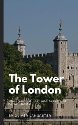 The Tower of London:  The Haunted Past and Secrets of Royal Ghosts