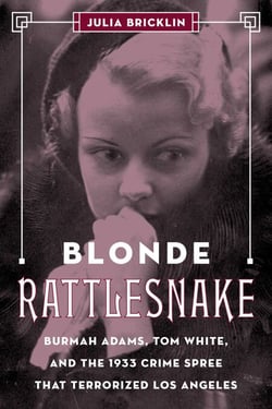 Blonde Rattlesnake - Burmah Adams, Tom White, and the 1933 Crime Spree that Terrorized Los Angeles