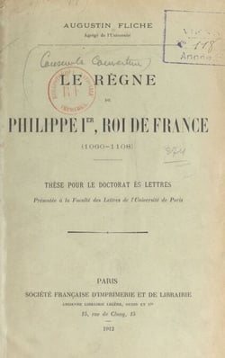 Le règne de Philippe Ier, roi de France (1060-1108) - Thèse pour le Doctorat ès lettres présentée à la Faculté des lettres de l'Université de Paris