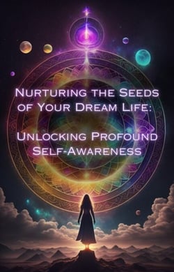 Unlocking Profound Self-Awareness - Nurturing the Seeds of Your Dream Life: A Comprehensive Anthology