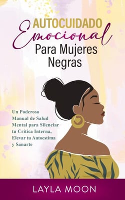 Autocuidado Emocional Para Mujeres Negras Un Poderoso Manual de Salud Mental para Silenciar tu Crítica Interna, Elevar tu Autoestima y Sanarte - Layla Moon Español