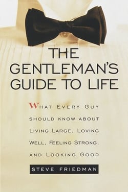 The Gentleman's Guide to Life - What Every Guy Should Know About Living Large, Loving Well, Feeling Strong, and Looking Good