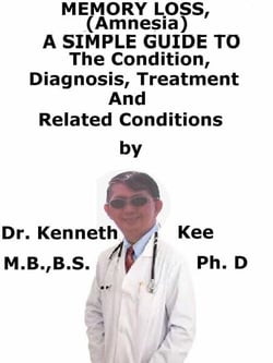 Memory Loss (Amnesia),  A  Simple  Guide  To  The Condition, Diagnosis, Treatment  And  Related Conditions