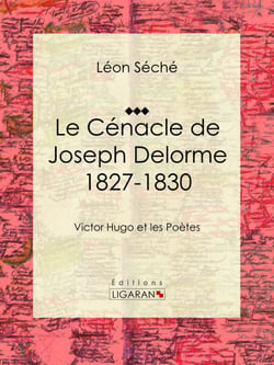 Le Cénacle de Joseph Delorme : 1827-1830 - Victor Hugo et les poètes