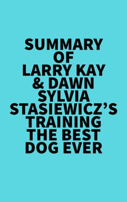 Summary of Larry Kay &amp; Dawn Sylvia-Stasiewicz's Training the Best Dog Ever