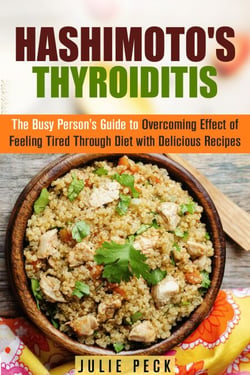 Hashimoto's Thyroiditis: The Busy Person's Guide to Overcoming Effect of Feeling Tired Through Diet with Delicious Recipes - Hyperthyroidism &amp; Hypothyroidism