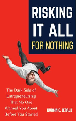 Risking It All for Nothing: The Dark Side of Entrepreneurship That No One Warned You About Before You Started