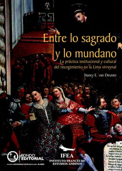 Entre lo sagrado y mundano - La práctica institucional y cultural del recogimiento en la Lima virreinal