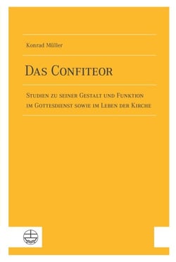 Das Confiteor - Studien zu seiner Gestalt und Funktion im Gottesdienst sowie im Leben der Kirche