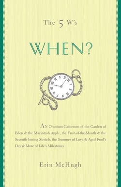 The 5 W's: When? - An Omnium-Gatherum of the Garden of Eden &amp; the Macintosh Apple, the Fruit-of-the-Month &amp; the Seventh-Inning Stretch, the Summer of Love &amp; April Fool's Day &amp; More of Life's Milestones