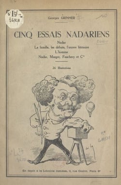 Cinq essais nadariens - Nadar, la famille, les débuts, l'œuvre littéraire, l'homme, Nadar, Murger, Fauchery et Cie. 26 illustrations