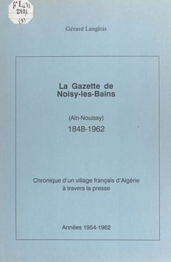 La gazette de Noisy-les-Bains, Aïn-Nouissy (1848-1962) (5). Années 1954-1962 - Chronique d'un village français d'Algérie à travers la presse