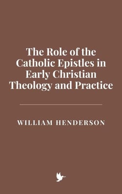 The Role of the Catholic Epistles in Early Christian Theology and Practice