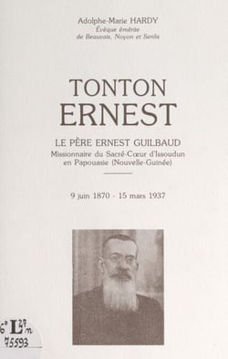Tonton Ernest - Le Père Ernest Guilbaud, missionnaire du Sacré-Cœur d'Issoudun en Papouasie (Nouvelle-Guinée), 9 juin 1870-1 mars 1937