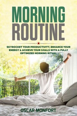 Morning Routine: Skyrocket Your Productivity, Enhance Your Energy &amp; Achieve Your Goals With A Fully Optimized Morning Ritual