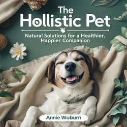 The Holistic Pet: Natural Solutions for a Healthier, Happier Companion