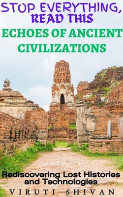 Echoes of Ancient Civilizations - Rediscovering Lost Histories and Technologies - Stop Everything, Read This