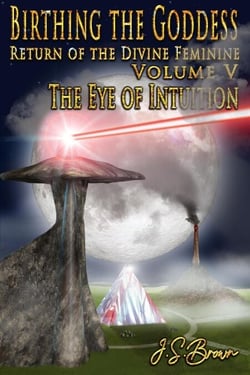 Birthing the Goddess, Return of the Divine Feminine, Volume V, "The Eye of Intuition" - Birthing The Goddess, #5