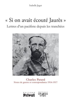 Si on avait écouté Jaurès - Lettres d'un pacifiste depuis les tranchées - Charles Patard Notes de guerre et correspondance 1914-1917