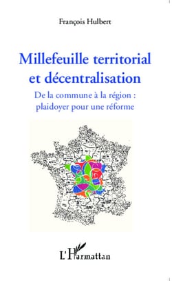 Millefeuille territorial et décentralisation - De la commune à la région : plaidoyer pour une réforme