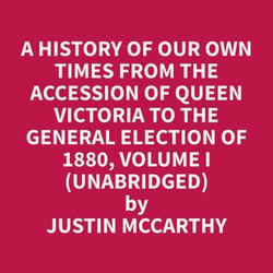 A History of Our Own Times From the Accession of Queen Victoria to the General Election of 1880, Volume I (Unabridged)