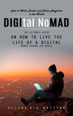 Digital Nomad: How to Work, Travel, and Thrive Anywhere in the World (The Ultimate Guide on How to Live the Life of a Digital Nomad Around the World)