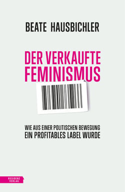 Der verkaufte Feminismus - Wie aus einer politischen Bewegung ein profitables Label wurde