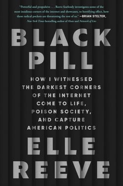 Black Pill - How I Witnessed the Darkest Corners of the Internet Come to Life, Poison Society, and Capture American Politics