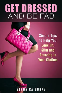 Get Dressed and Be Fab: Simple Tips to Help You Look Fit, Slim and Amazing in Your Clothes - Fashion &amp; Style