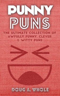 Punny Puns - The Ultimate Collection Of Awfully Funny, Clever &amp; Witty Puns