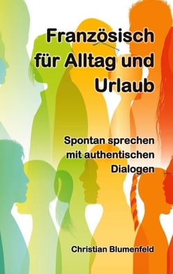 Französisch für Alltag und Urlaub - Spontan sprechen mit authentischen Dialogen