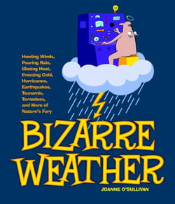 Bizarre Weather - Howling Winds, Pouring Rain, Blazing Heat, Freezing Cold, Hurricanes, Earthquakes, Tsunamis, Tornadoes, and More of Nature's Fury